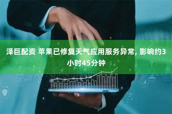 泽巨配资 苹果已修复天气应用服务异常, 影响约3小时45分钟